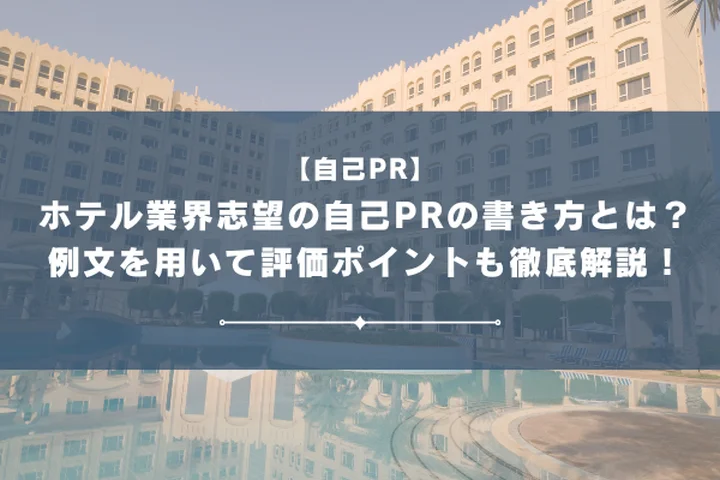 ホテル業界志望の自己PRの書き方とは？例文を用いて評価ポイントも徹底解説！